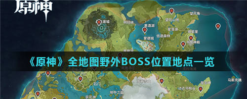 原神野外BOSS位置：原神全地图野外BOSS位置地点一览